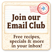  Join our Email Club!  Free recipes, specials, & more in your inbox!
